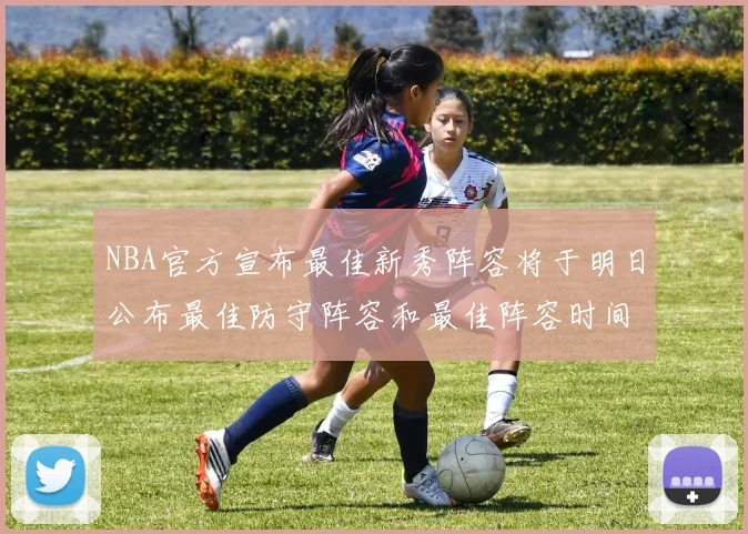 NBA官方宣布最佳新秀阵容将于明日公布最佳防守阵容和最佳阵容时间安排一览