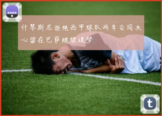 什琴斯尼拒绝西甲球队两年合同决心留在巴萨继续追梦