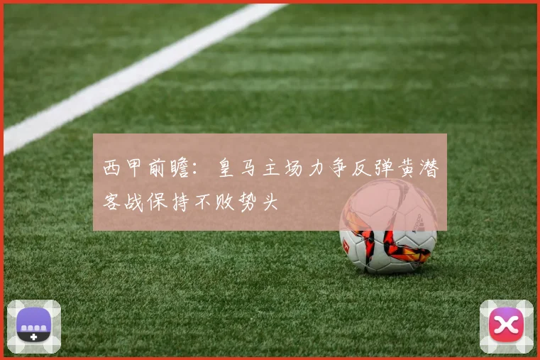 西甲前瞻：皇马主场力争反弹黄潜客战保持不败势头