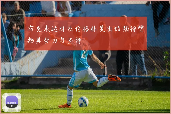 布克表达对杰伦格林复出的期待赞扬其努力与坚持