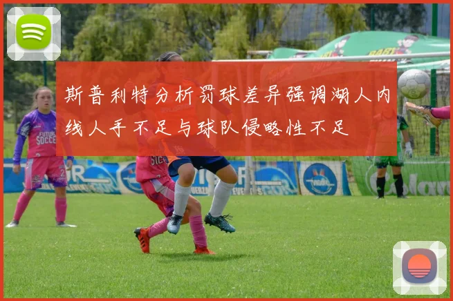 斯普利特分析罚球差异强调湖人内线人手不足与球队侵略性不足