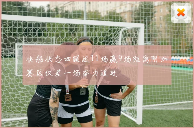 快船状态回暖近11场赢9场距离附加赛区仅差一场奋力追赶