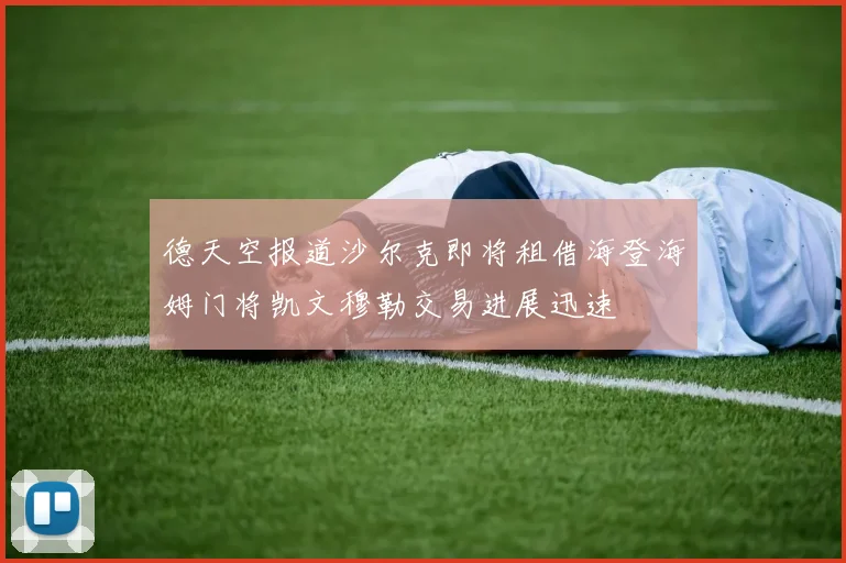德天空报道沙尔克即将租借海登海姆门将凯文穆勒交易进展迅速