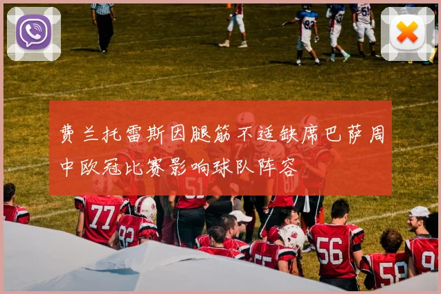 费兰托雷斯因腿筋不适缺席巴萨周中欧冠比赛影响球队阵容