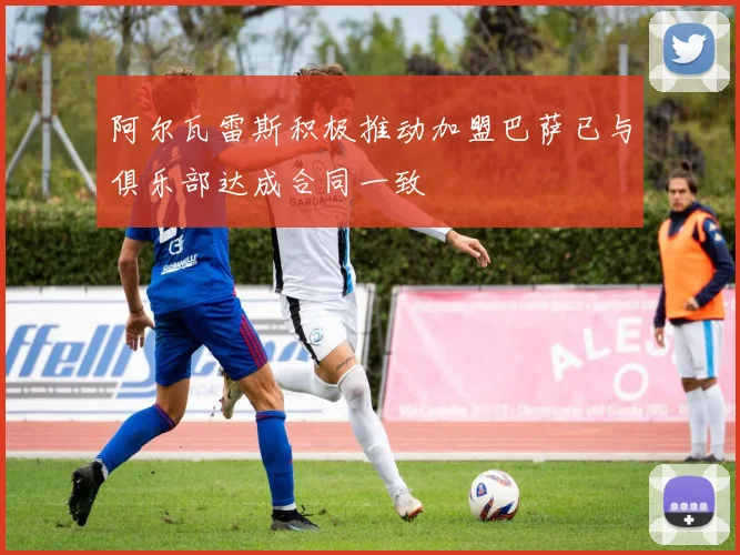 阿尔瓦雷斯积极推动加盟巴萨已与俱乐部达成合同一致